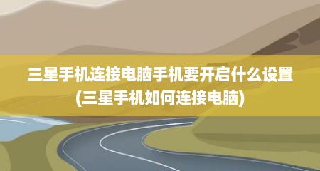 三星手机连接电脑手机要开启什么设置(三星手机如何连接电脑)