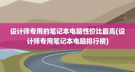 设计师专用的笔记本电脑性价比最高(设计师专用笔记本电脑排行榜)