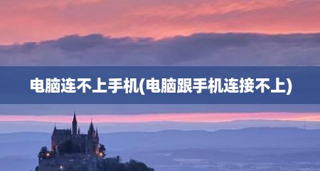 电脑连不上手机(电脑跟手机连接不上)