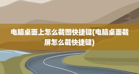 电脑桌面上怎么截图快捷键(电脑桌面截屏怎么截快捷键)