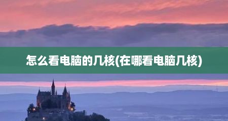 怎么看电脑的几核(在哪看电脑几核)