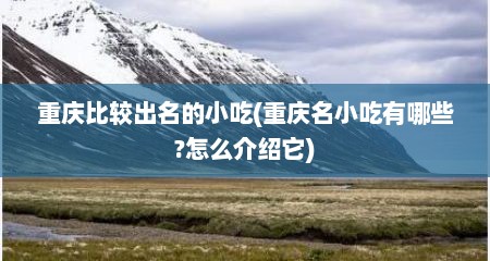 重庆比较出名的小吃(重庆名小吃有哪些?怎么介绍它)