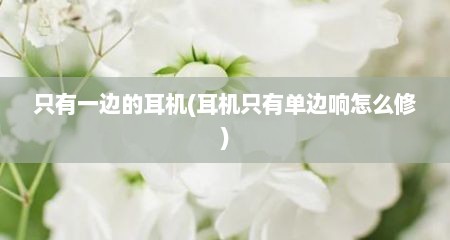 只有一边的耳机(耳机只有单边响怎么修)