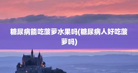 糖尿病能吃菠萝水果吗(糖尿病人好吃菠萝吗)