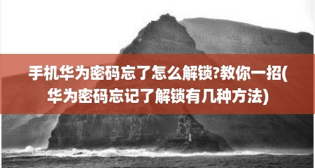 手机华为密码忘了怎么解锁?教你一招(华为密码忘记了解锁有几种方法)