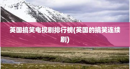 英国搞笑电视剧排行榜(英国的搞笑连续剧)