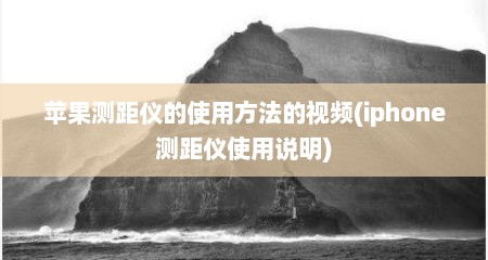 苹果测距仪的使用方法的视频(iphone测距仪使用说明)