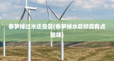 春笋焯过水还是苦(春笋焯水后炒完有点酸味)