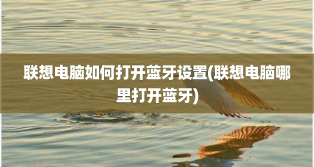 联想电脑如何打开蓝牙设置(联想电脑哪里打开蓝牙)