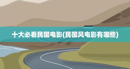 十大必看民国电影(民国风电影有哪些)