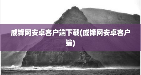威锋网安卓客户端下载(威锋网安卓客户端)