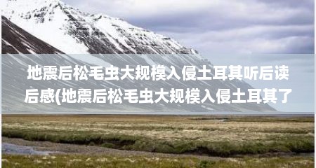 地震后松毛虫大规模入侵土耳其听后读后感(地震后松毛虫大规模入侵土耳其了吗)