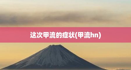 这次甲流的症状(甲流hn)