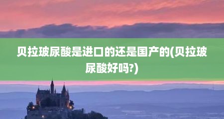 贝拉玻尿酸是进口的还是国产的(贝拉玻尿酸好吗?)