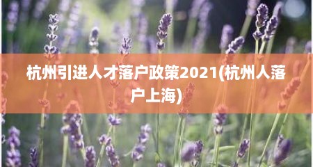 杭州引进人才落户政策2021(杭州人落户上海)