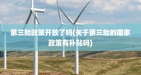 第三胎政策开放了吗(关于第三胎的国家政策有补贴吗)