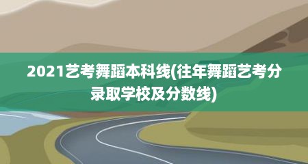 2021艺考舞蹈本科线(往年舞蹈艺考分录取学校及分数线)