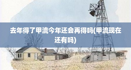 去年得了甲流今年还会再得吗(甲流现在还有吗)