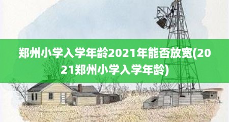 郑州小学入学年龄2021年能否放宽(2021郑州小学入学年龄)
