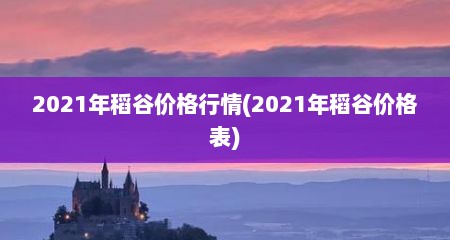 2021年稻谷价格行情(2021年稻谷价格表)