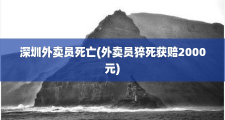 深圳外卖员死亡(外卖员猝死获赔2000元)