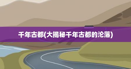 千年古都(大揭秘千年古都的沦落)