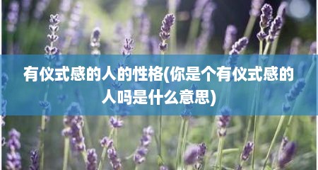 有仪式感的人的性格(你是个有仪式感的人吗是什么意思)