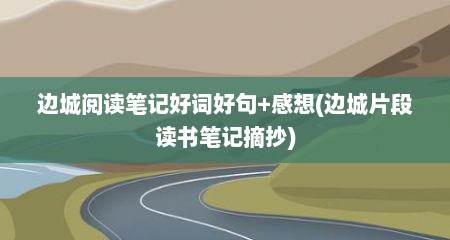 边城阅读笔记好词好句+感想(边城片段读书笔记摘抄)