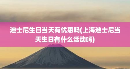 迪士尼生日当天有优惠吗(上海迪士尼当天生日有什么活动吗)