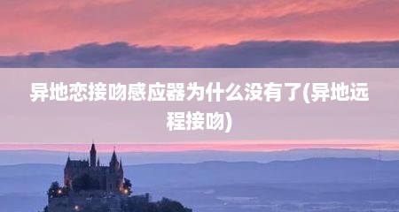 异地恋接吻感应器为什么没有了(异地远程接吻)