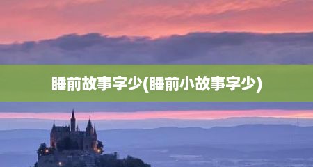 睡前故事字少(睡前小故事字少)