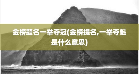 金榜题名一举夺冠(金榜提名,一举夺魁是什么意思)