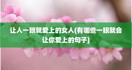 让人一眼就爱上的女人(有哪些一眼就会让你爱上的句子)