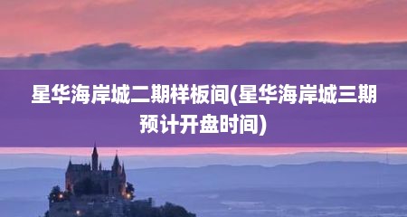 星华海岸城二期样板间(星华海岸城三期预计开盘时间)