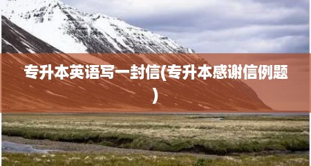 专升本英语写一封信(专升本感谢信例题)