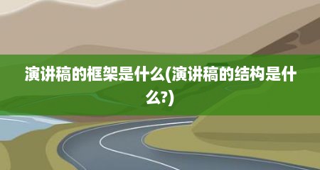 演讲稿的框架是什么(演讲稿的结构是什么?)