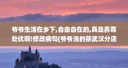 爷爷生活在乡下,自由自在的,真是养尊处优啊!修改病句(爷爷泡的茶武汉分店)