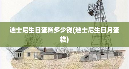 迪士尼生日蛋糕多少钱(迪士尼生日月蛋糕)