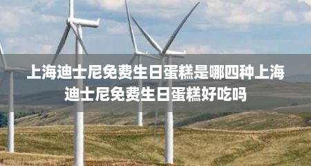上海迪士尼免费生日蛋糕是哪四种上海迪士尼免费生日蛋糕好吃吗