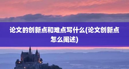 论文的创新点和难点写什么(论文创新点怎么阐述)