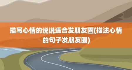 描写心情的说说适合发朋友圈(描述心情的句子发朋友圈)