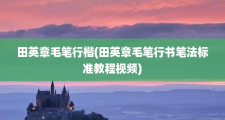 田英章毛笔行楷(田英章毛笔行书笔法标准教程视频)