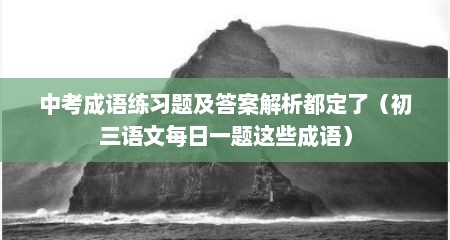 中考成语练习题及答案解析都定了（初三语文每日一题这些成语）