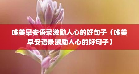唯美早安语录激励人心的好句子（唯美早安语录激励人心的好句子）