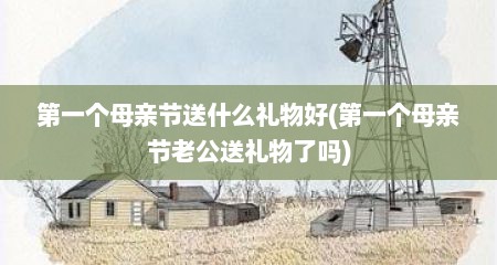 第一个母亲节送什么礼物好(第一个母亲节老公送礼物了吗)