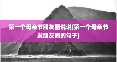 第一个母亲节朋友圈说说(第一个母亲节发朋友圈的句子)
