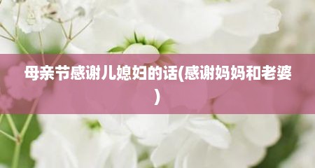 母亲节感谢儿媳妇的话(感谢妈妈和老婆)