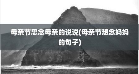 母亲节思念母亲的说说(母亲节想念妈妈的句子)