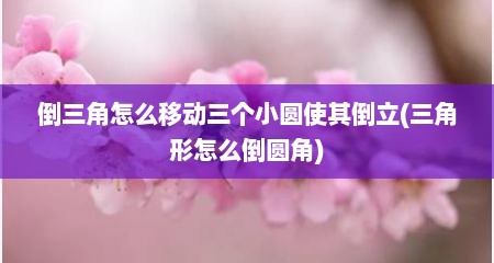 倒三角怎么移动三个小圆使其倒立(三角形怎么倒圆角)