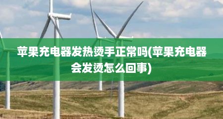 苹果充电器发热烫手正常吗(苹果充电器会发烫怎么回事)